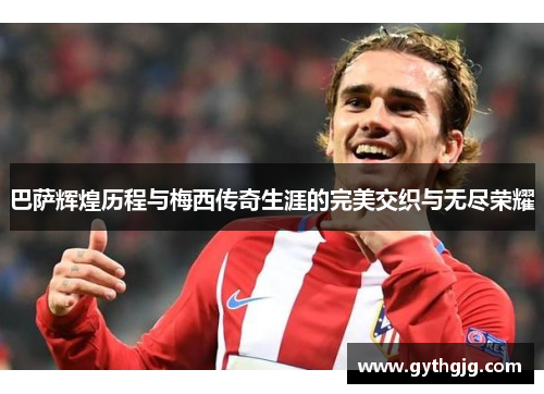巴萨辉煌历程与梅西传奇生涯的完美交织与无尽荣耀