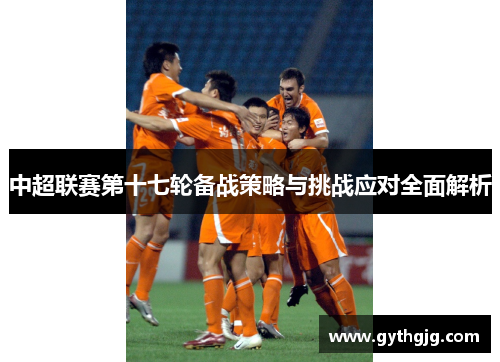 中超联赛第十七轮备战策略与挑战应对全面解析