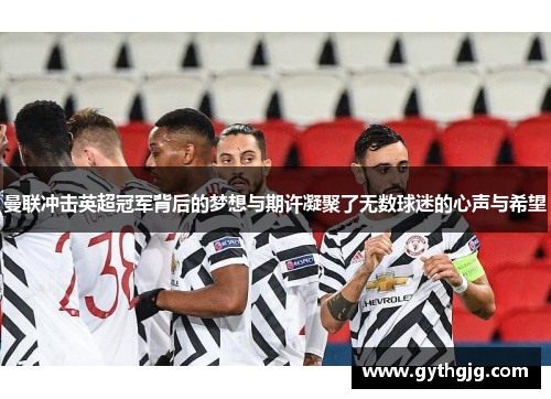 曼联冲击英超冠军背后的梦想与期许凝聚了无数球迷的心声与希望