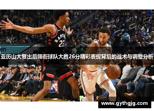 亚历山大复出后领衔球队大胜26分精彩表现背后的战术与调整分析