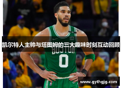凯尔特人主帅与塔图姆的三大趣味时刻互动回顾