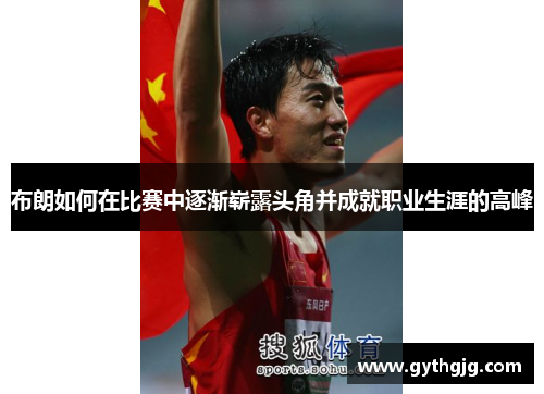 布朗如何在比赛中逐渐崭露头角并成就职业生涯的高峰