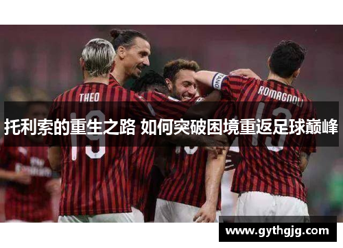 托利索的重生之路 如何突破困境重返足球巅峰