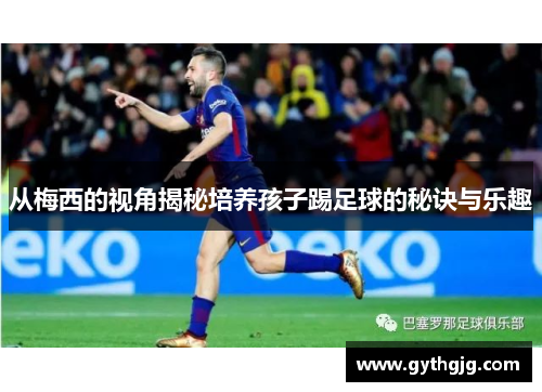 从梅西的视角揭秘培养孩子踢足球的秘诀与乐趣