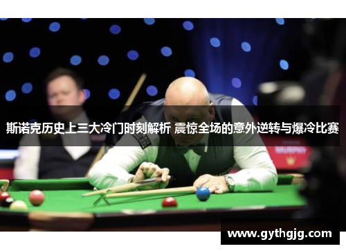 斯诺克历史上三大冷门时刻解析 震惊全场的意外逆转与爆冷比赛