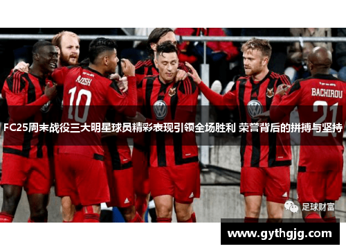 FC25周末战役三大明星球员精彩表现引领全场胜利 荣誉背后的拼搏与坚持