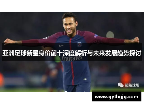 亚洲足球新星身价前十深度解析与未来发展趋势探讨