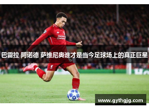 巴雷拉 阿诺德 萨维尼奥谁才是当今足球场上的真正巨星