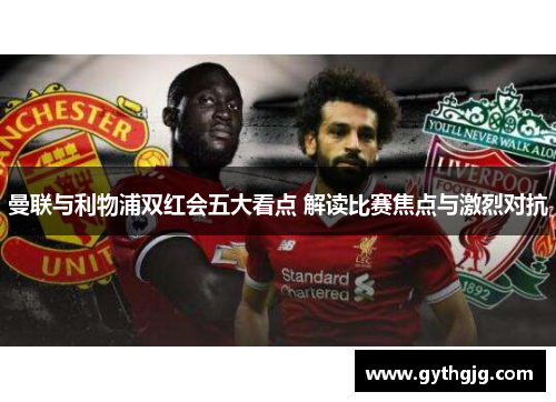 曼联与利物浦双红会五大看点 解读比赛焦点与激烈对抗