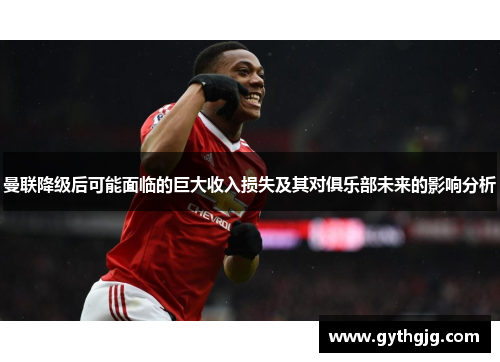 曼联降级后可能面临的巨大收入损失及其对俱乐部未来的影响分析