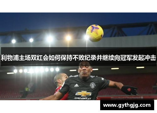 利物浦主场双红会如何保持不败纪录并继续向冠军发起冲击