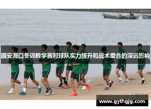 国安海口冬训教学赛对球队实力提升和战术磨合的深远影响