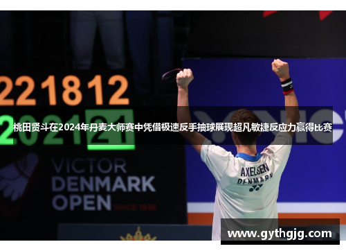 桃田贤斗在2024年丹麦大师赛中凭借极速反手抽球展现超凡敏捷反应力赢得比赛
