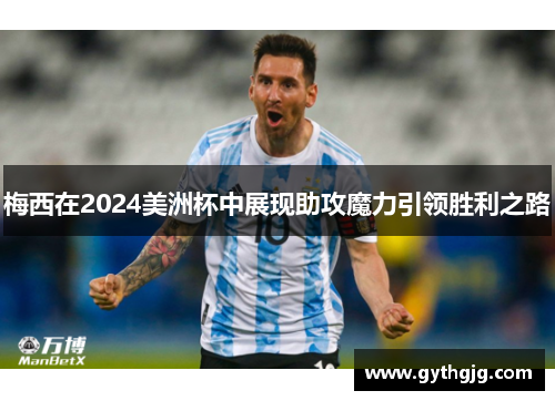 梅西在2024美洲杯中展现助攻魔力引领胜利之路