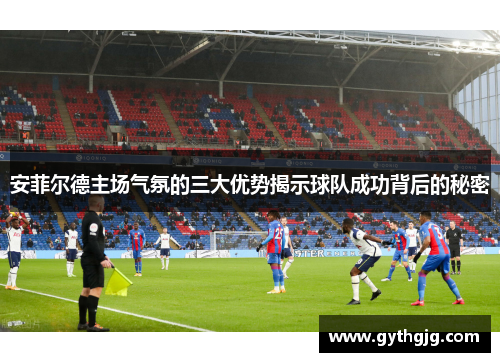 安菲尔德主场气氛的三大优势揭示球队成功背后的秘密