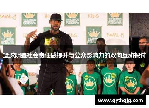 篮球明星社会责任感提升与公众影响力的双向互动探讨