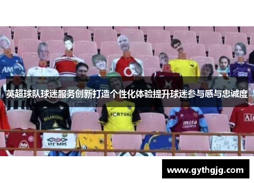 英超球队球迷服务创新打造个性化体验提升球迷参与感与忠诚度