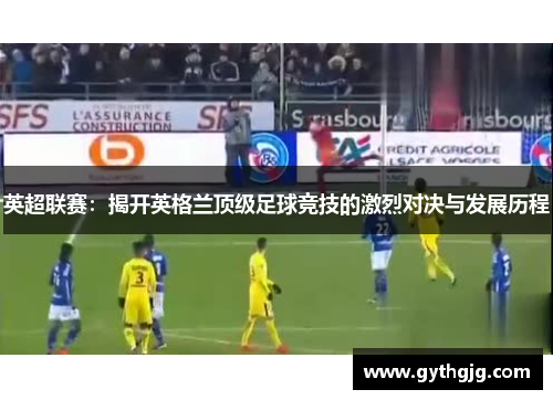 英超联赛：揭开英格兰顶级足球竞技的激烈对决与发展历程