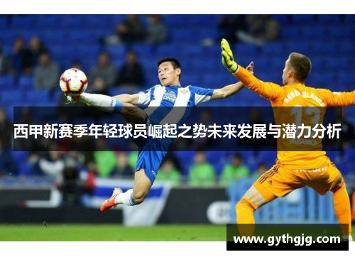 西甲新赛季年轻球员崛起之势未来发展与潜力分析