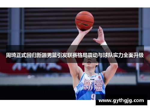 周琦正式回归新疆男篮引发联赛格局震动与球队实力全面升级