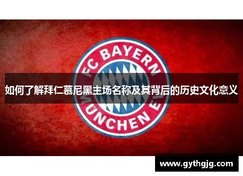 如何了解拜仁慕尼黑主场名称及其背后的历史文化意义 如何了解拜仁慕尼黑主场名称及其背后的历史文化意义