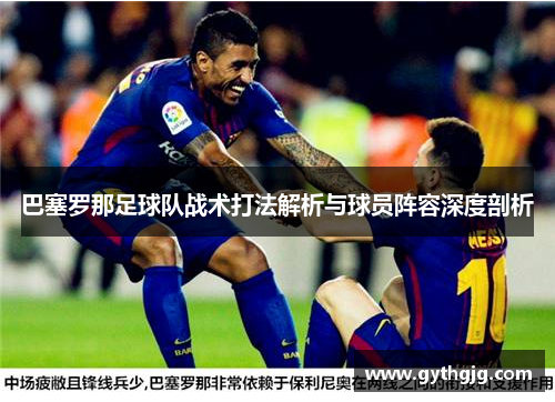 巴塞罗那足球队战术打法解析与球员阵容深度剖析 巴塞罗那足球队战术打法解析与球员阵容深度剖析