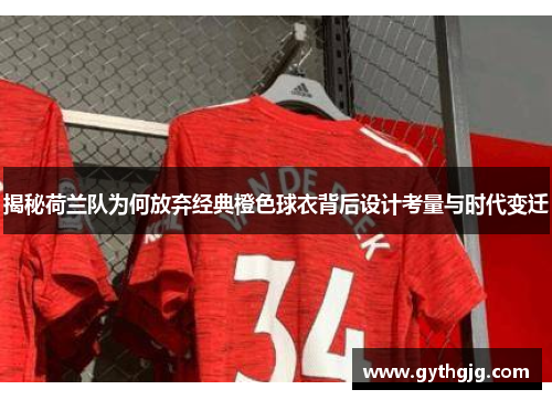 揭秘荷兰队为何放弃经典橙色球衣背后设计考量与时代变迁 揭秘荷兰队为何放弃经典橙色球衣背后设计考量与时代变迁
